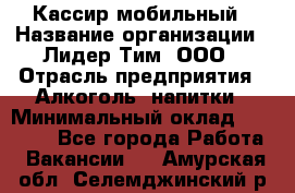 Кассир мобильный › Название организации ­ Лидер Тим, ООО › Отрасль предприятия ­ Алкоголь, напитки › Минимальный оклад ­ 40 000 - Все города Работа » Вакансии   . Амурская обл.,Селемджинский р-н